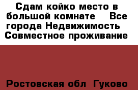 Сдам койко место в большой комнате  - Все города Недвижимость » Совместное проживание   . Ростовская обл.,Гуково г.